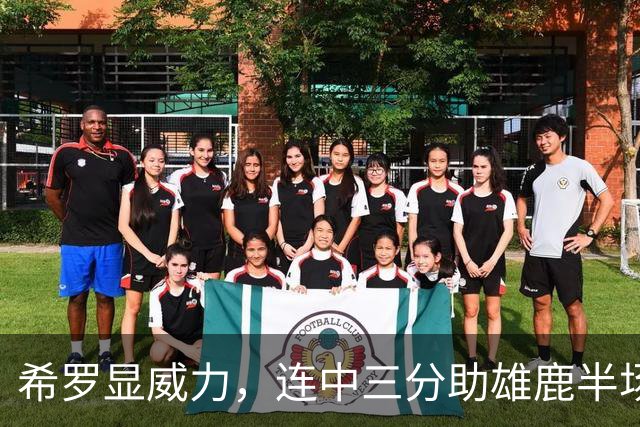希罗显威力，连中三分助雄鹿半场追分