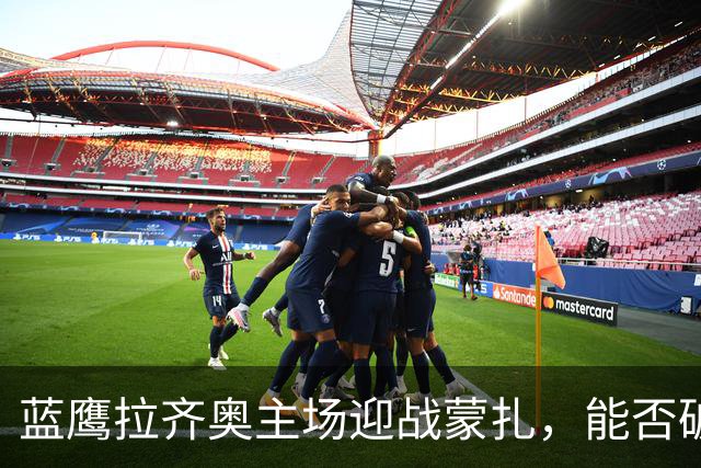 蓝鹰拉齐奥主场迎战蒙扎，能否破敌得胜？