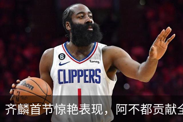 齐麟首节惊艳表现，阿不都贡献全面数据