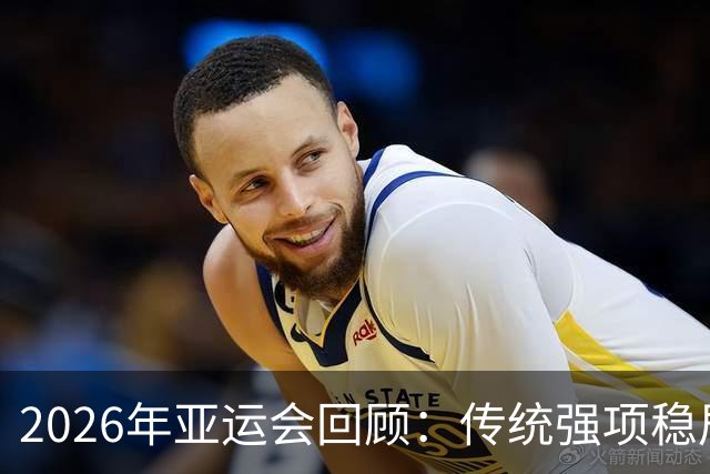 2026年亚运会回顾：传统强项稳居领先 新兴领域崭露锋芒